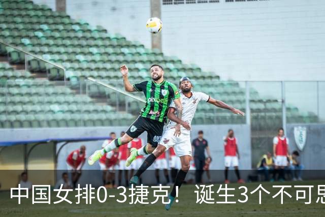 中国女排0-3捷克！诞生3个不可思议、3个不争事实，龚翔宇救场难