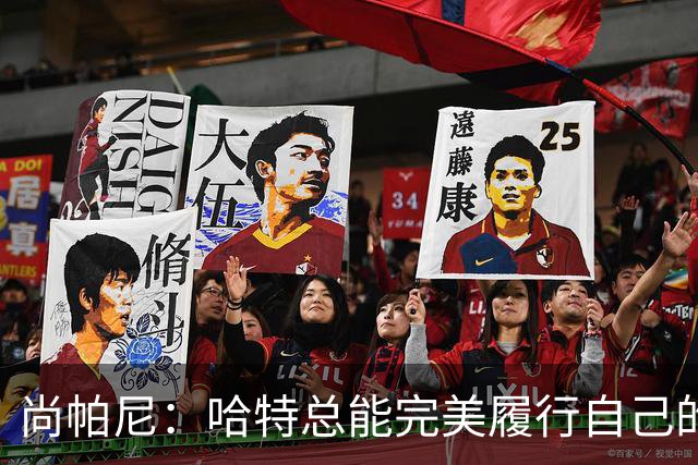 尚帕尼：哈特总能完美履行自己的职责 这是他成为优秀球员的原因