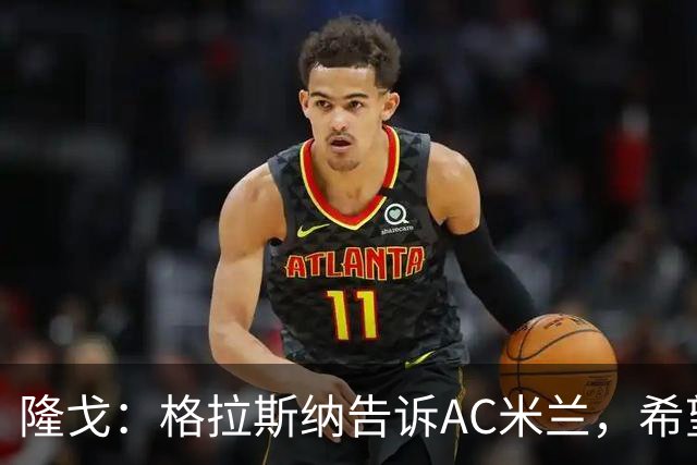 隆戈：格拉斯纳告诉AC米兰，希望对方能早做是否请他执教的决定